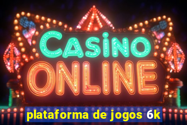 plataforma de jogos 6k